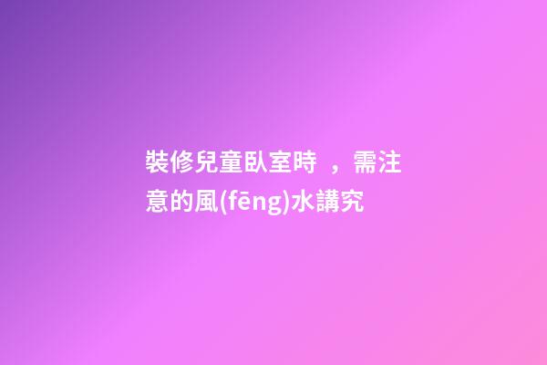 裝修兒童臥室時，需注意的風(fēng)水講究